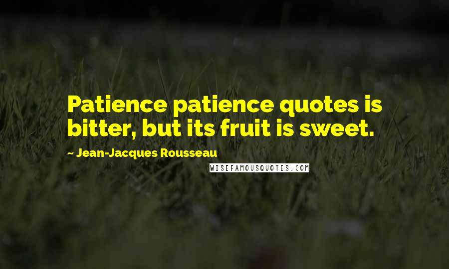 Jean-Jacques Rousseau Quotes: Patience patience quotes is bitter, but its fruit is sweet.