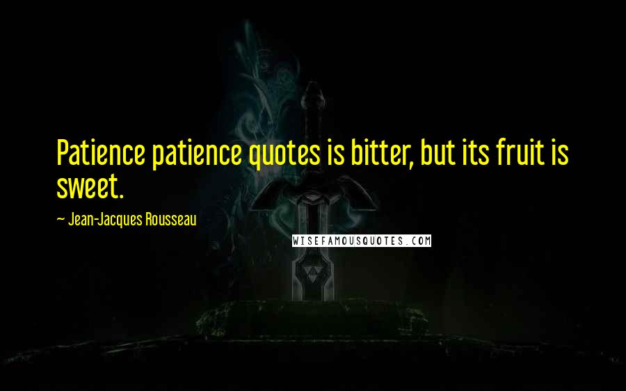 Jean-Jacques Rousseau Quotes: Patience patience quotes is bitter, but its fruit is sweet.