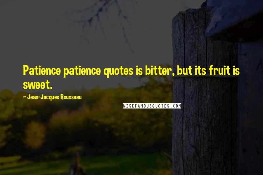Jean-Jacques Rousseau Quotes: Patience patience quotes is bitter, but its fruit is sweet.