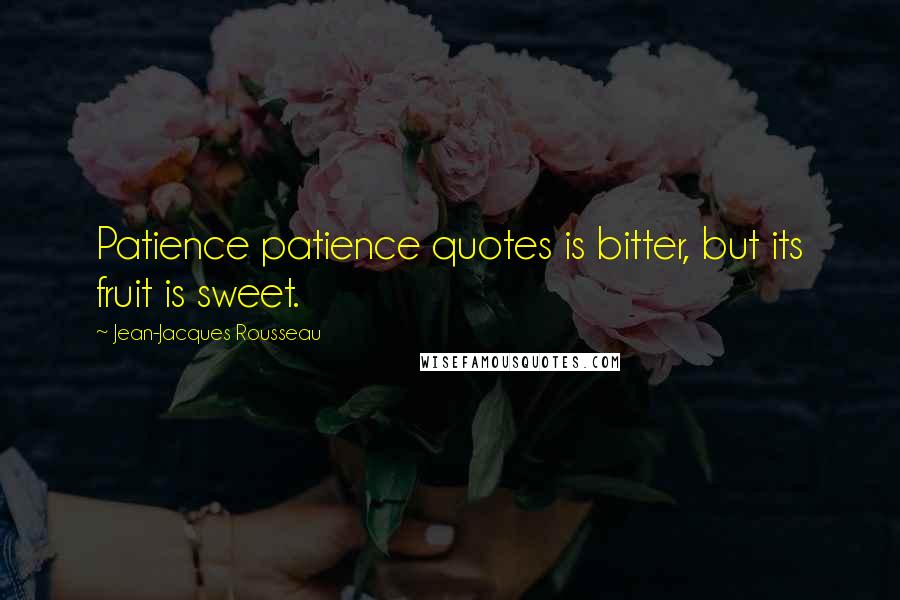 Jean-Jacques Rousseau Quotes: Patience patience quotes is bitter, but its fruit is sweet.