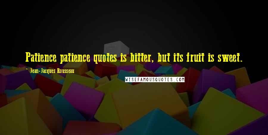 Jean-Jacques Rousseau Quotes: Patience patience quotes is bitter, but its fruit is sweet.