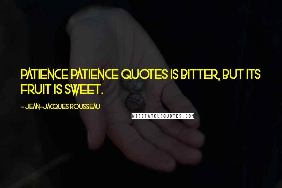 Jean-Jacques Rousseau Quotes: Patience patience quotes is bitter, but its fruit is sweet.