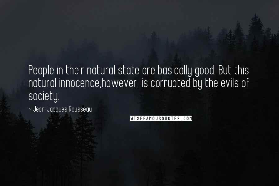 Jean-Jacques Rousseau Quotes: People in their natural state are basically good. But this natural innocence,however, is corrupted by the evils of society.