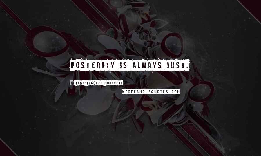 Jean-Jacques Rousseau Quotes: Posterity is always just.