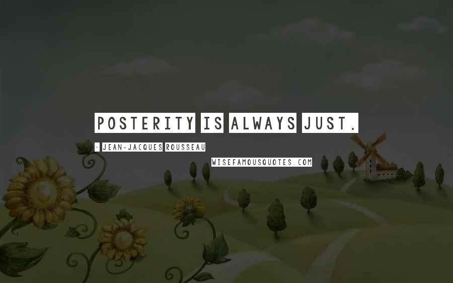 Jean-Jacques Rousseau Quotes: Posterity is always just.