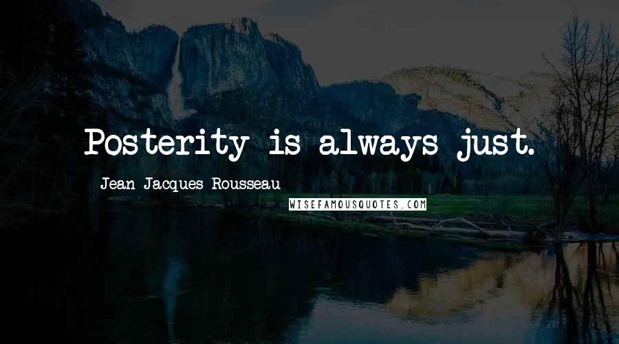 Jean-Jacques Rousseau Quotes: Posterity is always just.