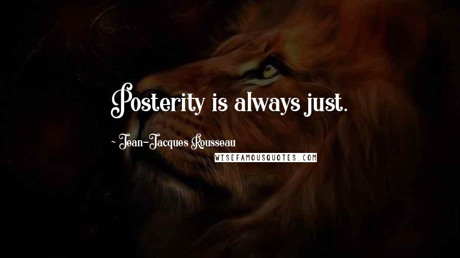 Jean-Jacques Rousseau Quotes: Posterity is always just.