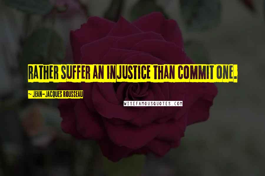 Jean-Jacques Rousseau Quotes: Rather suffer an injustice than commit one.