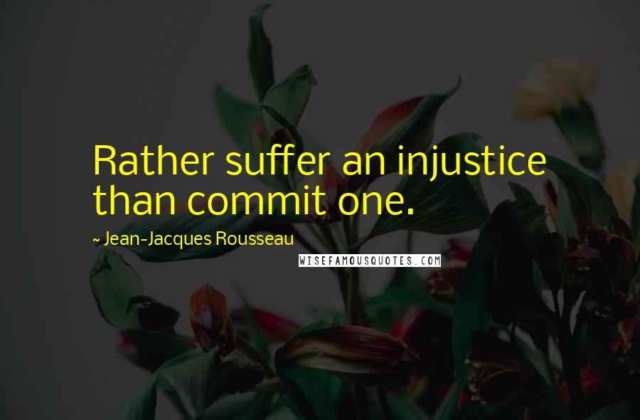 Jean-Jacques Rousseau Quotes: Rather suffer an injustice than commit one.