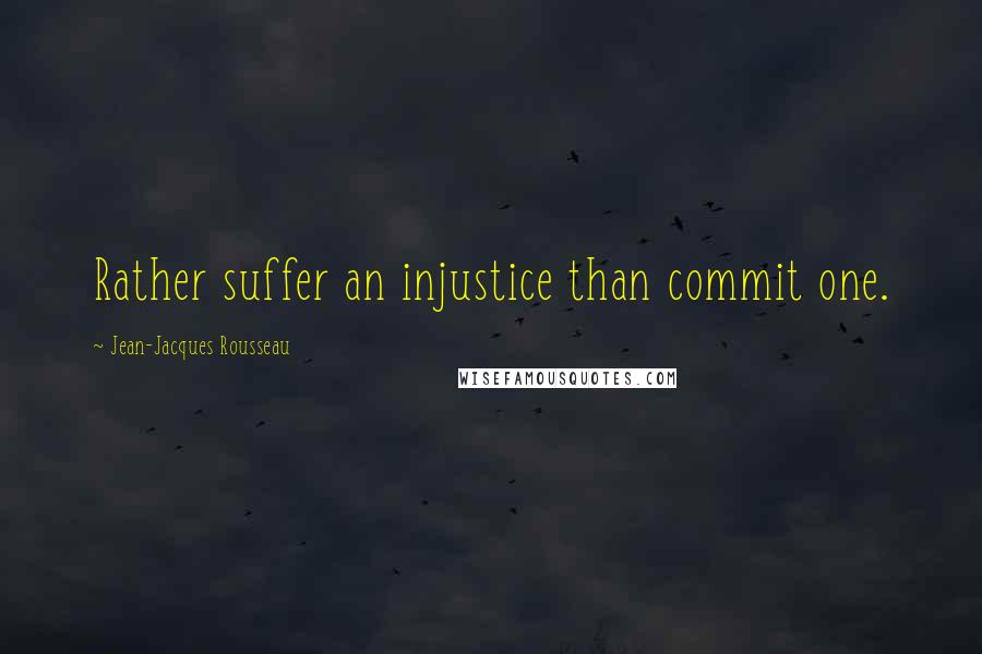 Jean-Jacques Rousseau Quotes: Rather suffer an injustice than commit one.