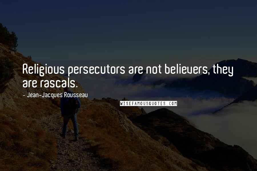 Jean-Jacques Rousseau Quotes: Religious persecutors are not believers, they are rascals.