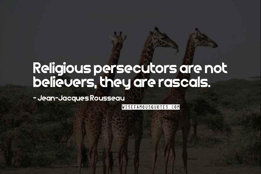 Jean-Jacques Rousseau Quotes: Religious persecutors are not believers, they are rascals.