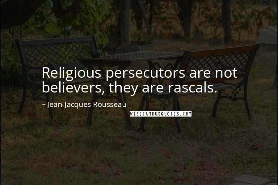 Jean-Jacques Rousseau Quotes: Religious persecutors are not believers, they are rascals.