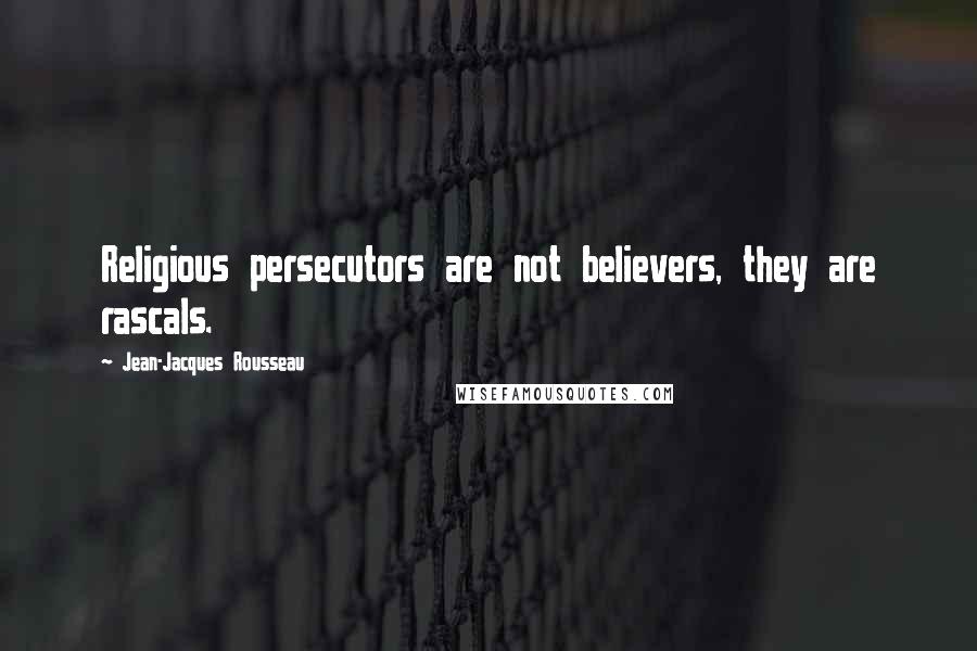 Jean-Jacques Rousseau Quotes: Religious persecutors are not believers, they are rascals.