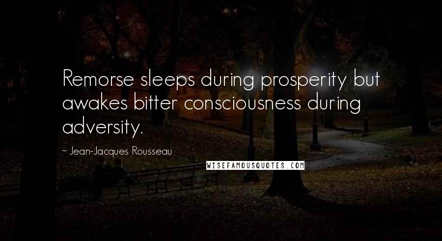 Jean-Jacques Rousseau Quotes: Remorse sleeps during prosperity but awakes bitter consciousness during adversity.