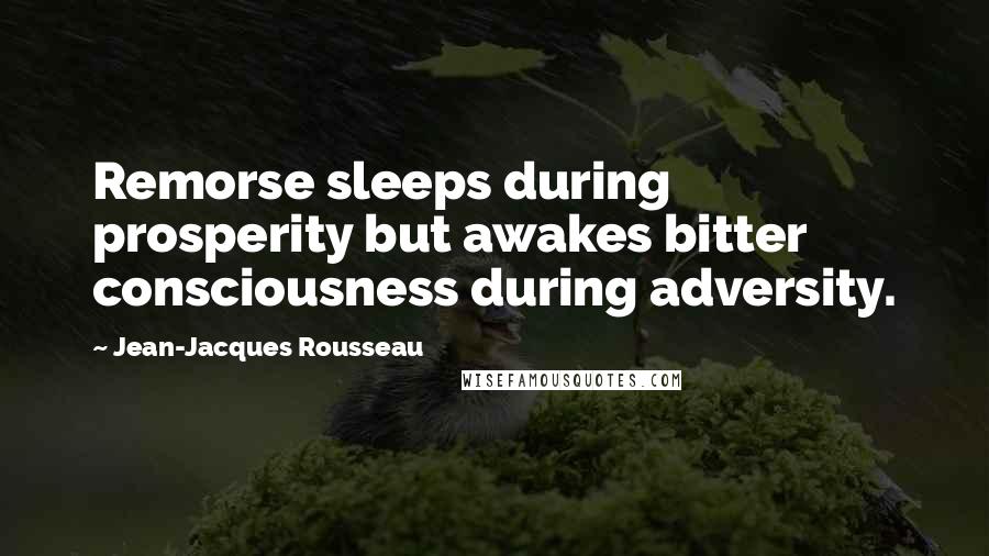 Jean-Jacques Rousseau Quotes: Remorse sleeps during prosperity but awakes bitter consciousness during adversity.