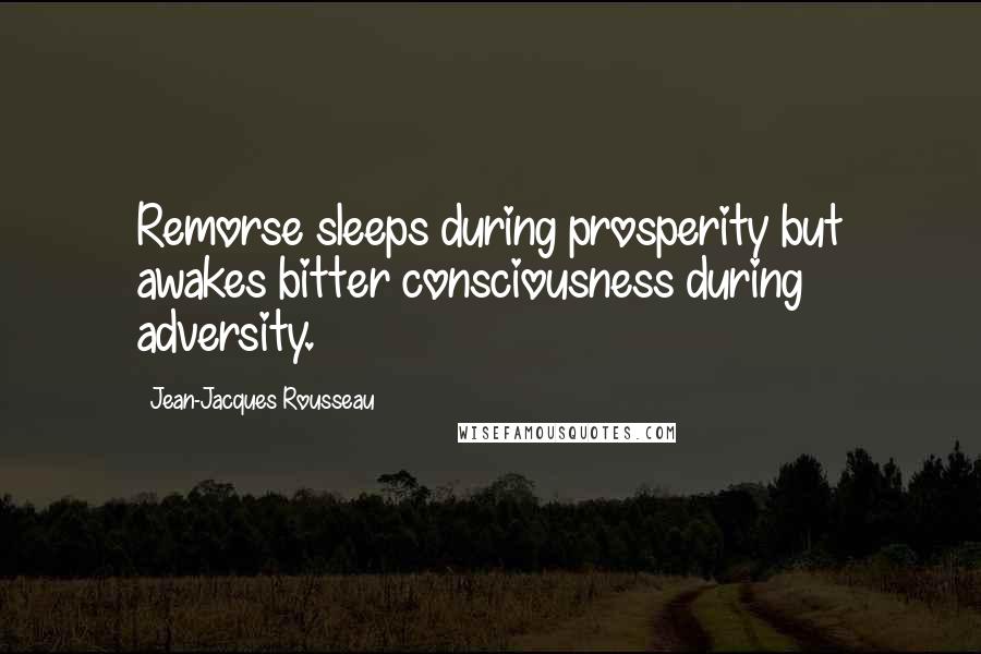 Jean-Jacques Rousseau Quotes: Remorse sleeps during prosperity but awakes bitter consciousness during adversity.