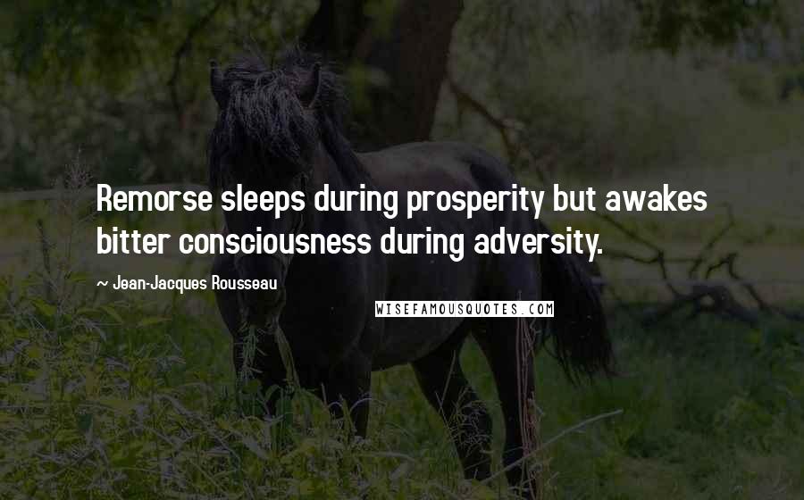 Jean-Jacques Rousseau Quotes: Remorse sleeps during prosperity but awakes bitter consciousness during adversity.