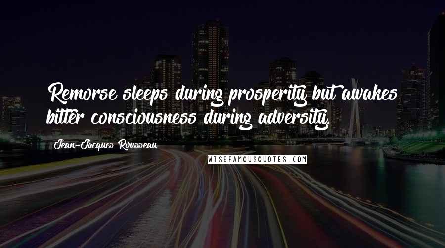 Jean-Jacques Rousseau Quotes: Remorse sleeps during prosperity but awakes bitter consciousness during adversity.