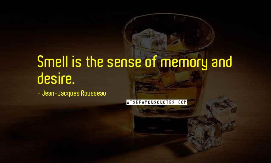 Jean-Jacques Rousseau Quotes: Smell is the sense of memory and desire.