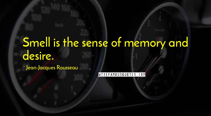 Jean-Jacques Rousseau Quotes: Smell is the sense of memory and desire.