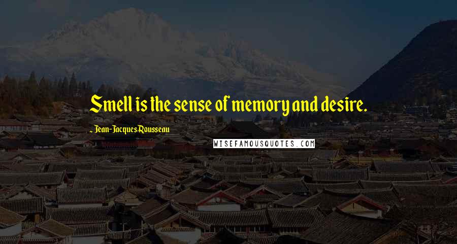 Jean-Jacques Rousseau Quotes: Smell is the sense of memory and desire.