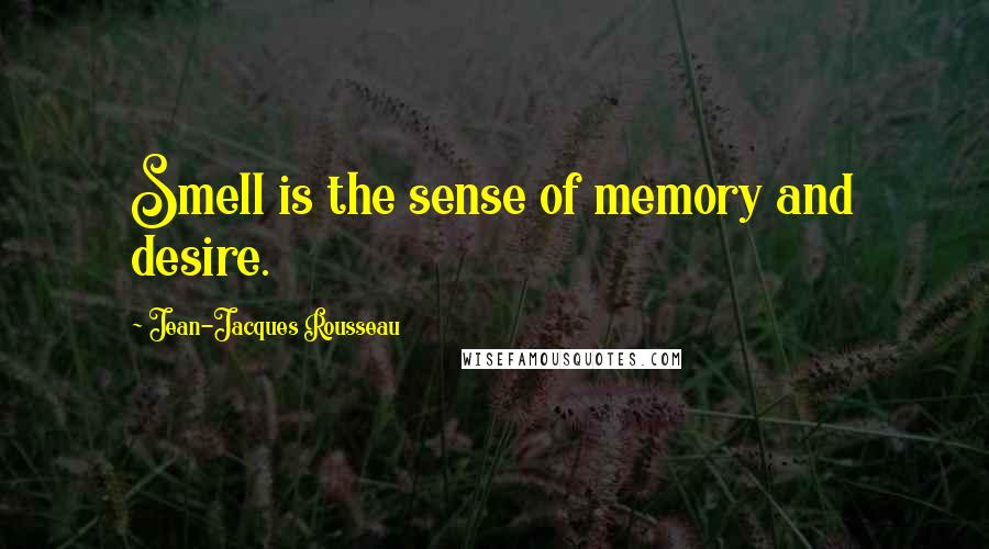 Jean-Jacques Rousseau Quotes: Smell is the sense of memory and desire.