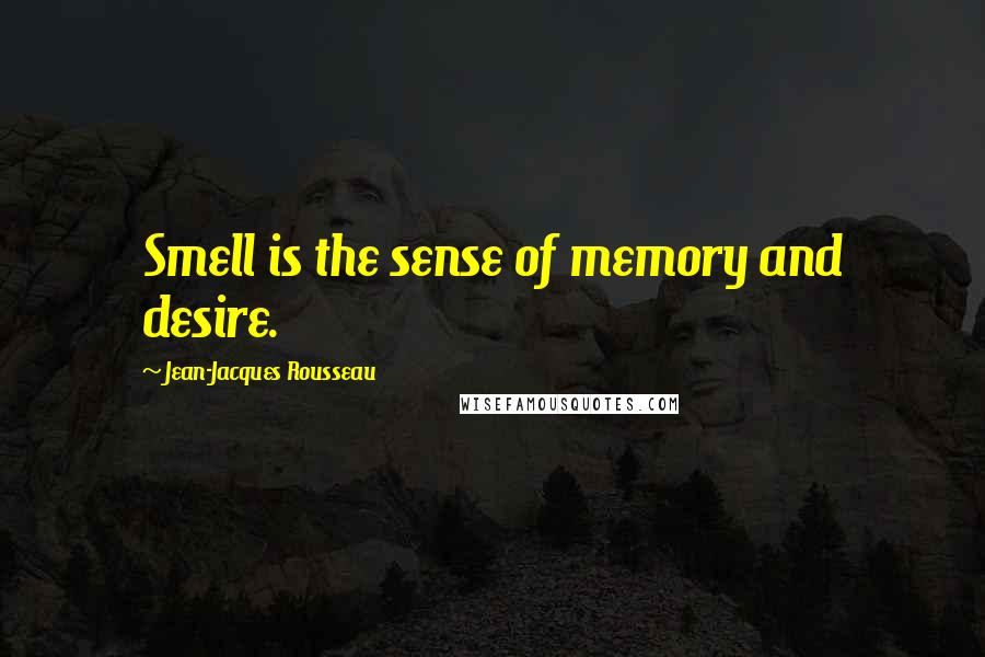 Jean-Jacques Rousseau Quotes: Smell is the sense of memory and desire.