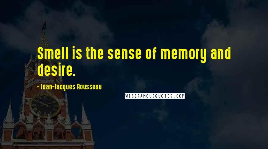 Jean-Jacques Rousseau Quotes: Smell is the sense of memory and desire.