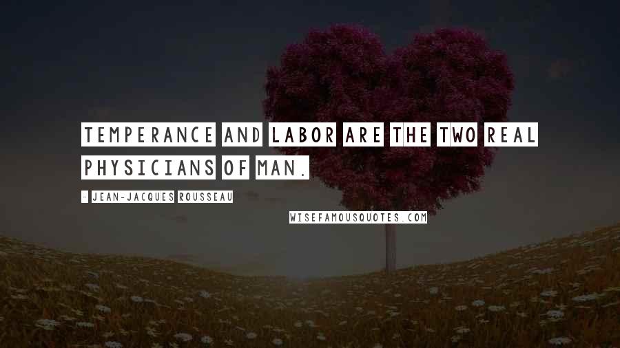 Jean-Jacques Rousseau Quotes: Temperance and labor are the two real physicians of man.