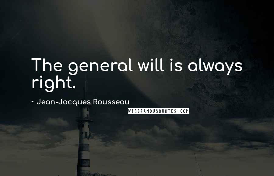 Jean-Jacques Rousseau Quotes: The general will is always right.