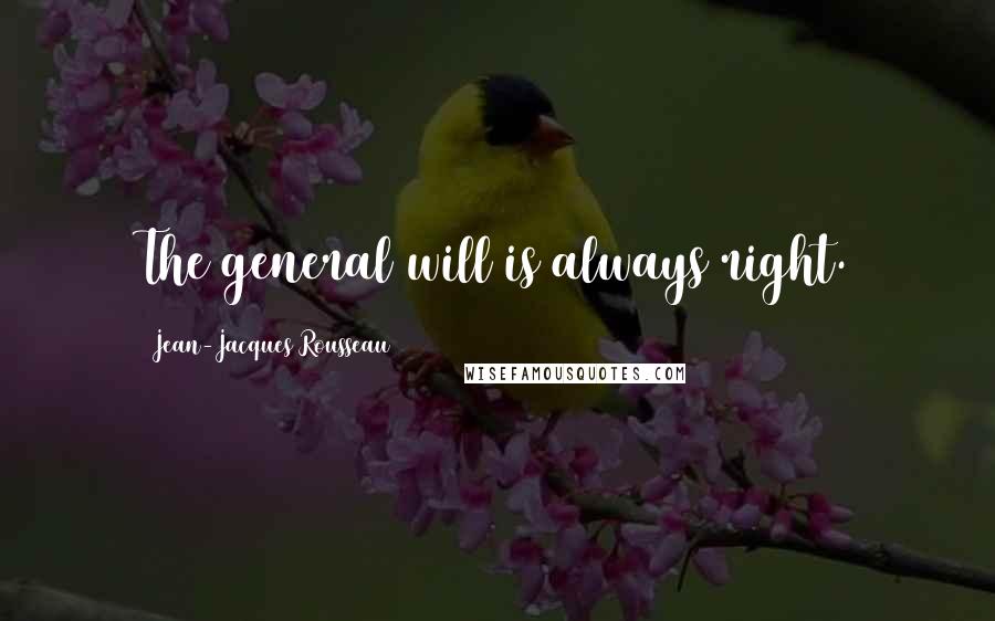 Jean-Jacques Rousseau Quotes: The general will is always right.