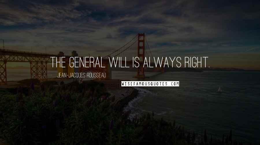 Jean-Jacques Rousseau Quotes: The general will is always right.