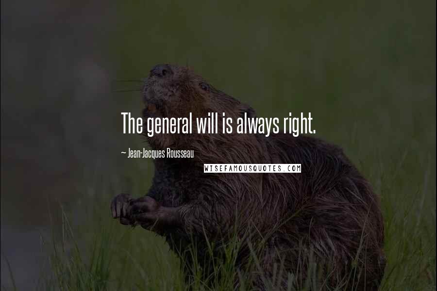 Jean-Jacques Rousseau Quotes: The general will is always right.