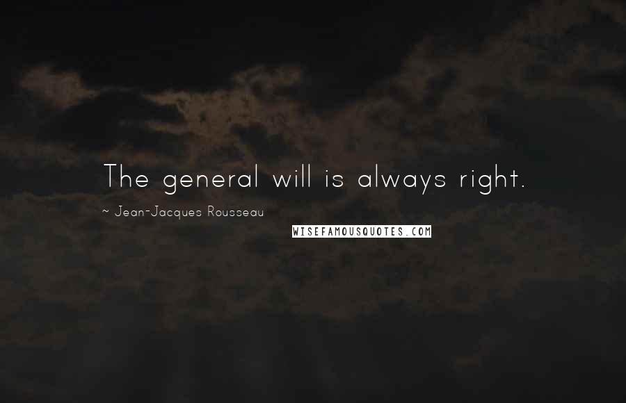 Jean-Jacques Rousseau Quotes: The general will is always right.