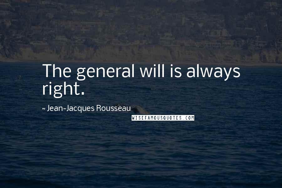 Jean-Jacques Rousseau Quotes: The general will is always right.