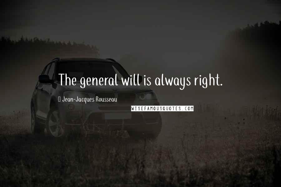 Jean-Jacques Rousseau Quotes: The general will is always right.