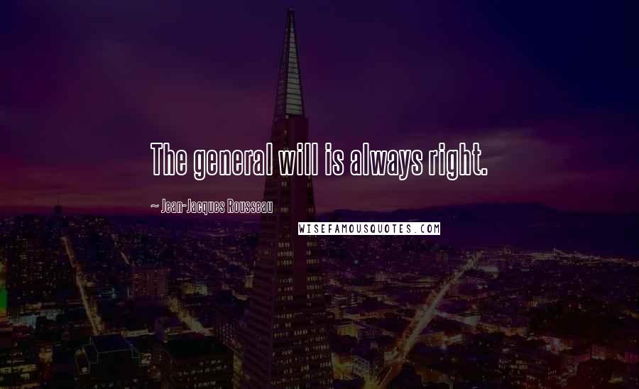 Jean-Jacques Rousseau Quotes: The general will is always right.