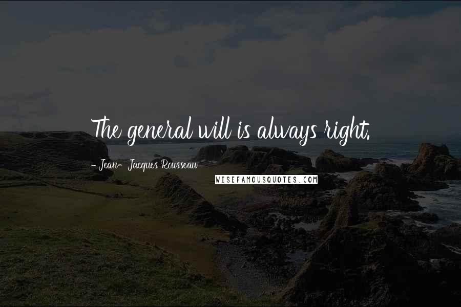 Jean-Jacques Rousseau Quotes: The general will is always right.