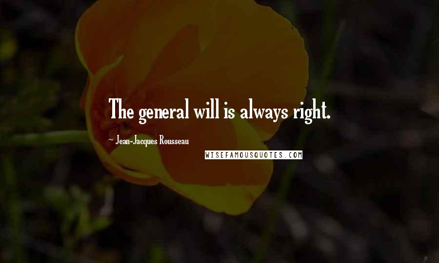 Jean-Jacques Rousseau Quotes: The general will is always right.