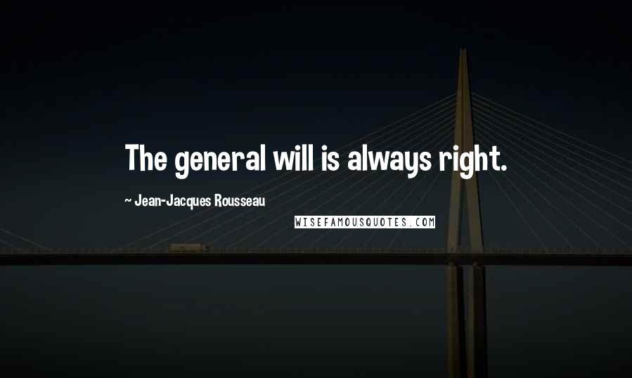 Jean-Jacques Rousseau Quotes: The general will is always right.