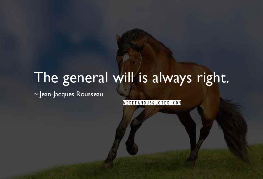 Jean-Jacques Rousseau Quotes: The general will is always right.