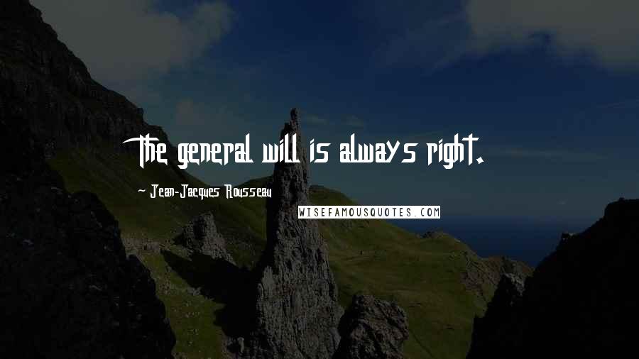 Jean-Jacques Rousseau Quotes: The general will is always right.