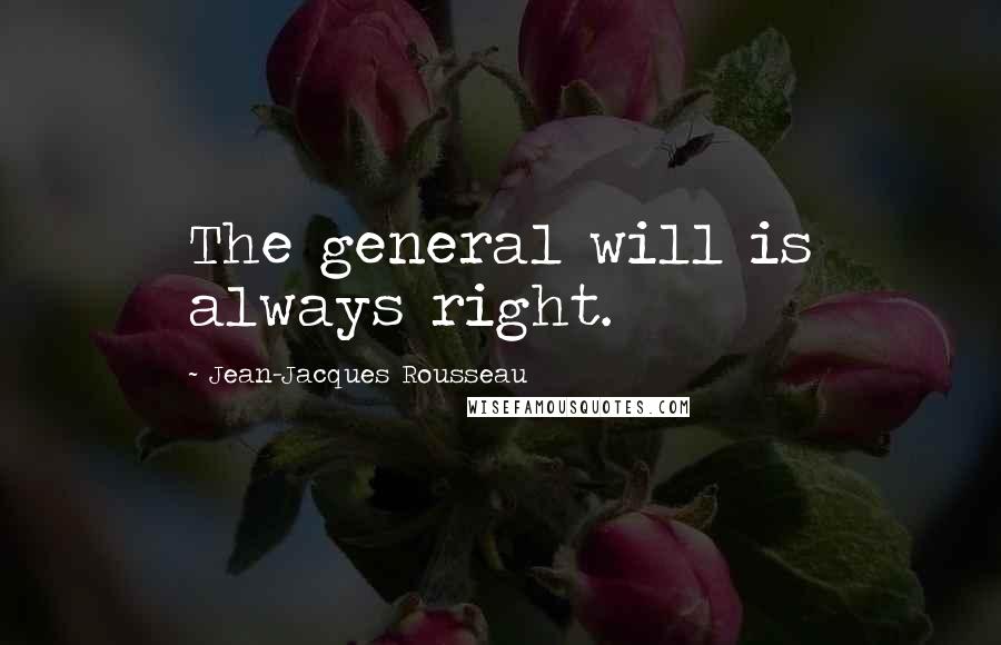 Jean-Jacques Rousseau Quotes: The general will is always right.