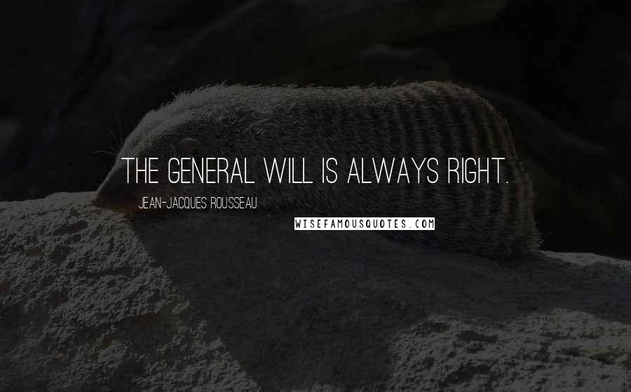 Jean-Jacques Rousseau Quotes: The general will is always right.