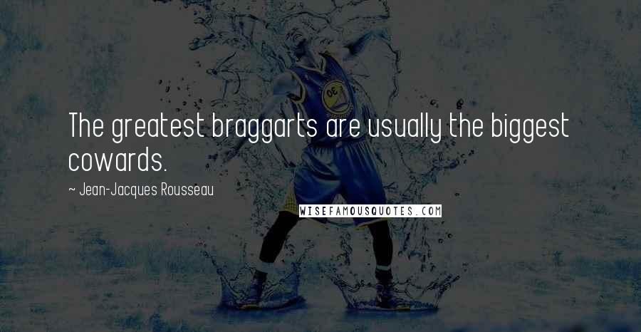 Jean-Jacques Rousseau Quotes: The greatest braggarts are usually the biggest cowards.
