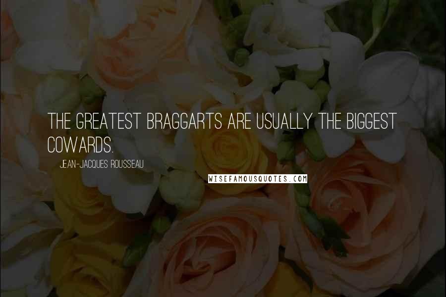 Jean-Jacques Rousseau Quotes: The greatest braggarts are usually the biggest cowards.
