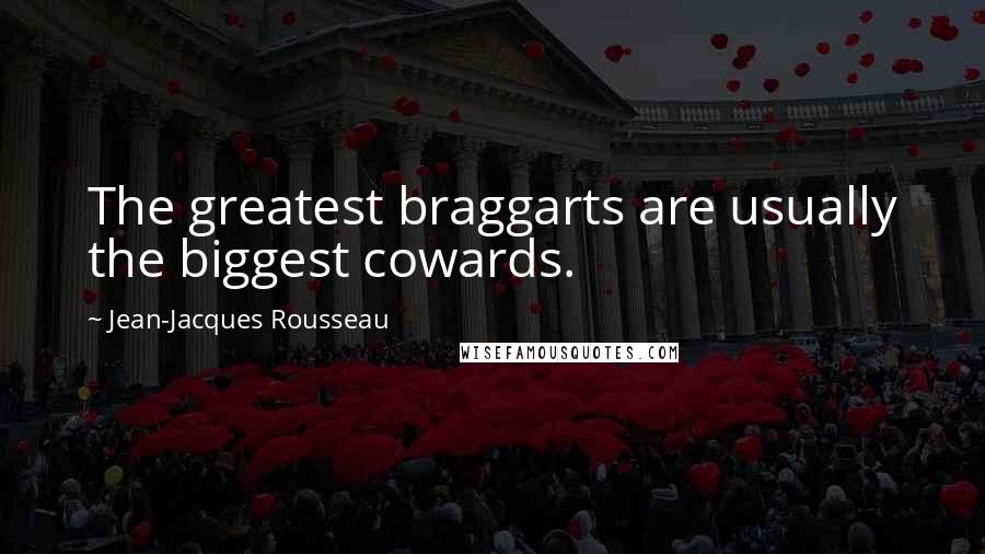 Jean-Jacques Rousseau Quotes: The greatest braggarts are usually the biggest cowards.