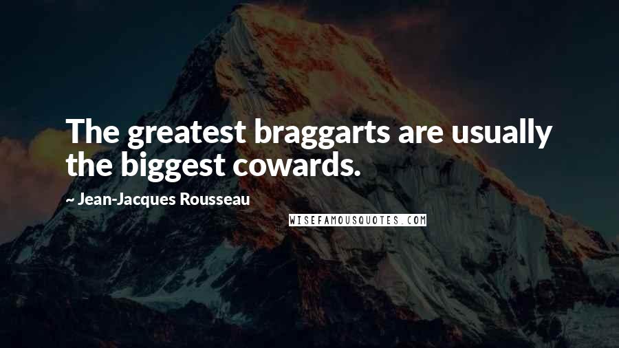 Jean-Jacques Rousseau Quotes: The greatest braggarts are usually the biggest cowards.