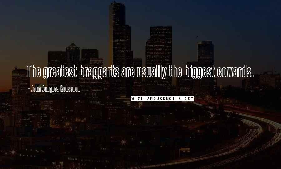 Jean-Jacques Rousseau Quotes: The greatest braggarts are usually the biggest cowards.